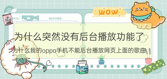 为什么突然没有后台播放功能了 为什么我的oppo手机不能后台播放网页上面的歌曲？